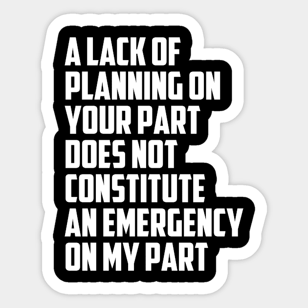 Funny A Lack Of Planning On Your Part Does Not Constitute An Emergency On My Part Quote Sticker by Tefly